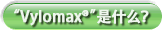 “Vylomax®”是什么？